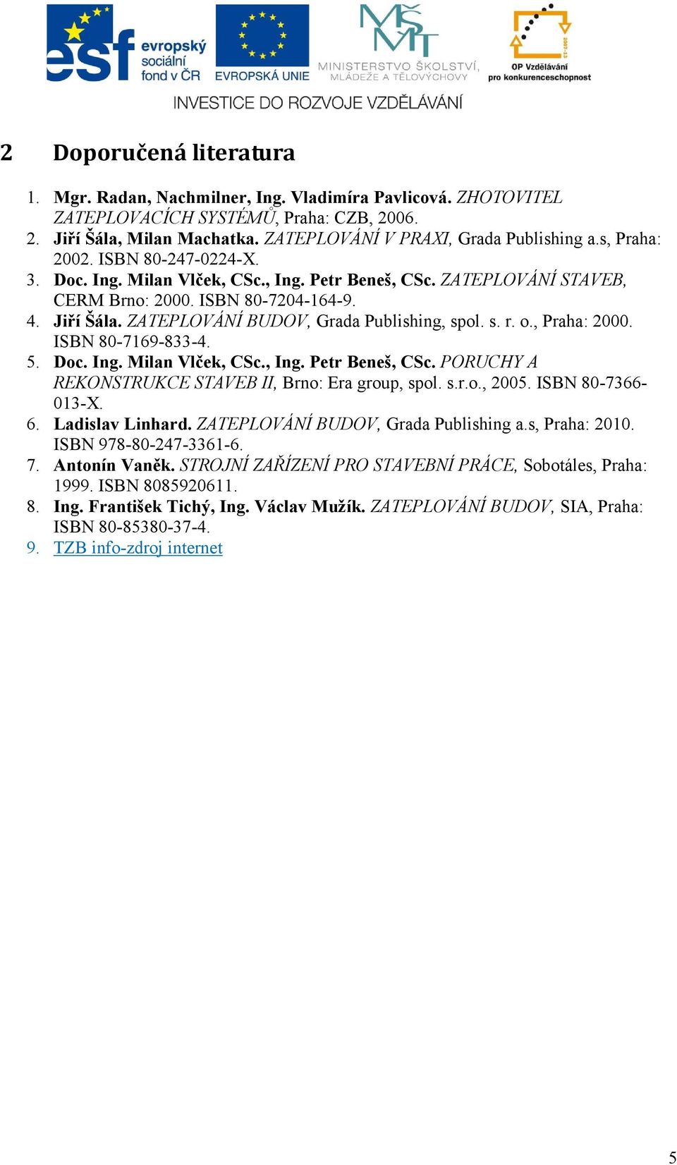 ZATEPLOVÁNÍ BUDOV, Grada Publishing, spol. s. r. o., Praha: 2000. ISBN 80-7169-833-4. 5. Doc. Ing. Milan Vlček, CSc., Ing. Petr Beneš, CSc. PORUCHY A REKONSTRUKCE STAVEB II, Brno: Era group, spol. s.r.o., 2005.