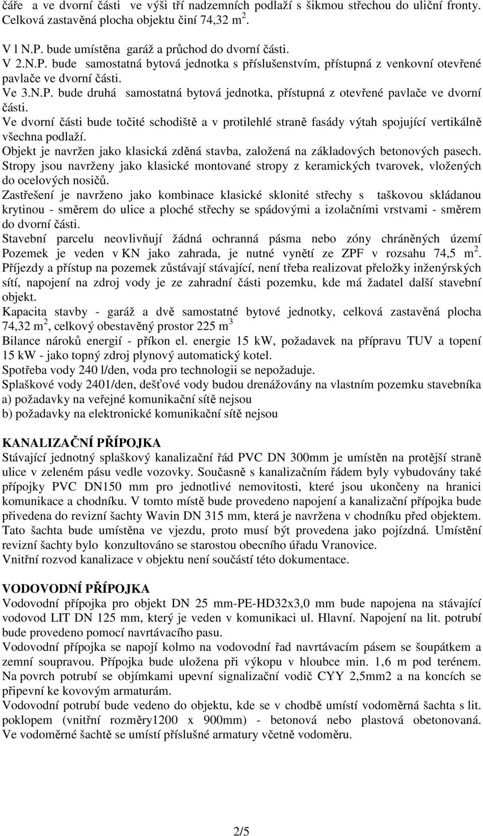 Ve dvorní části bude točité schodiště a v protilehlé straně fasády výtah spojující vertikálně všechna podlaží. Objekt je navržen jako klasická zděná stavba, založená na základových betonových pasech.