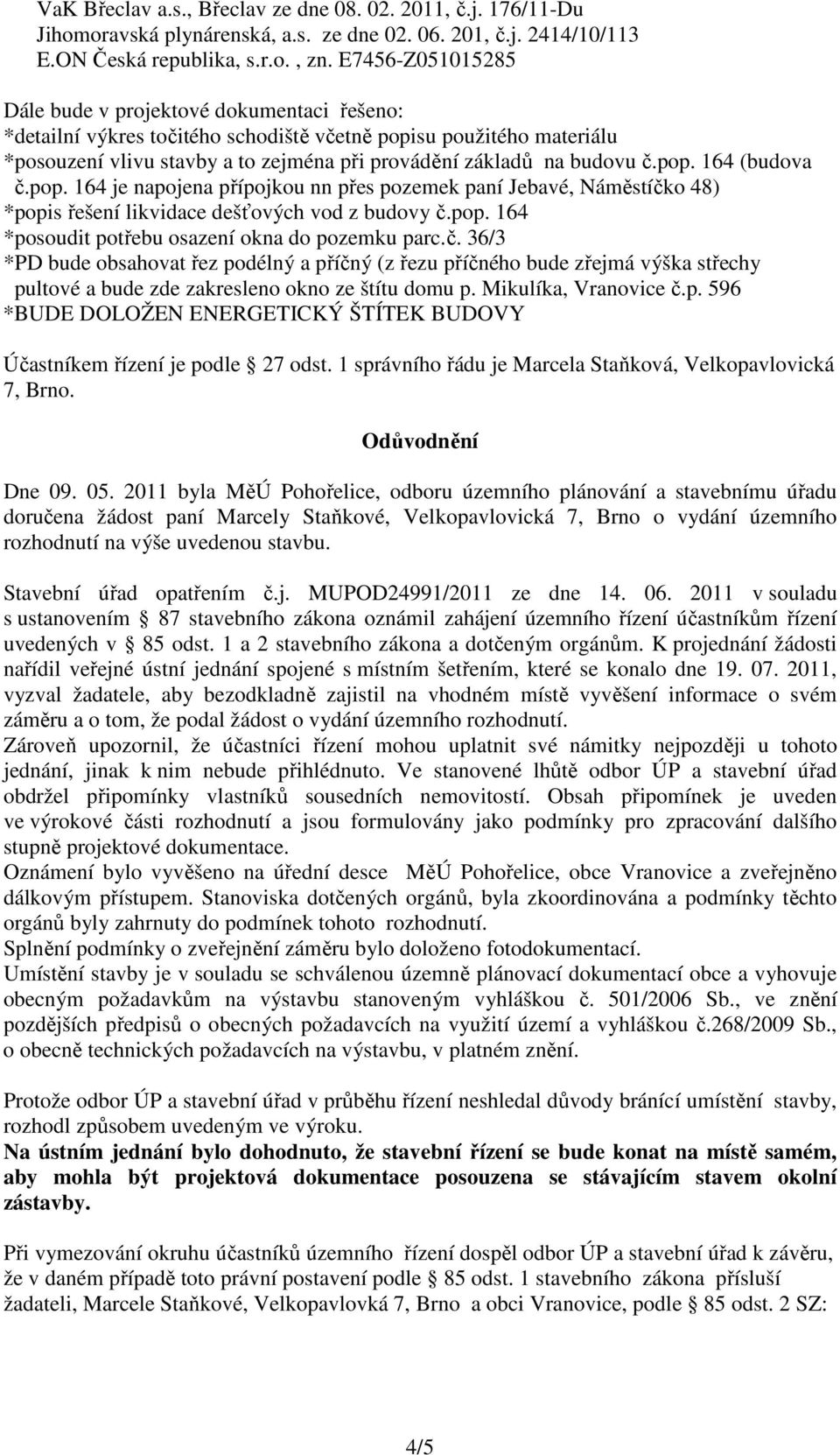 č.pop. 164 (budova č.pop. 164 je napojena přípojkou nn přes pozemek paní Jebavé, Náměstíčko 48) *popis řešení likvidace dešťových vod z budovy č.pop. 164 *posoudit potřebu osazení okna do pozemku parc.