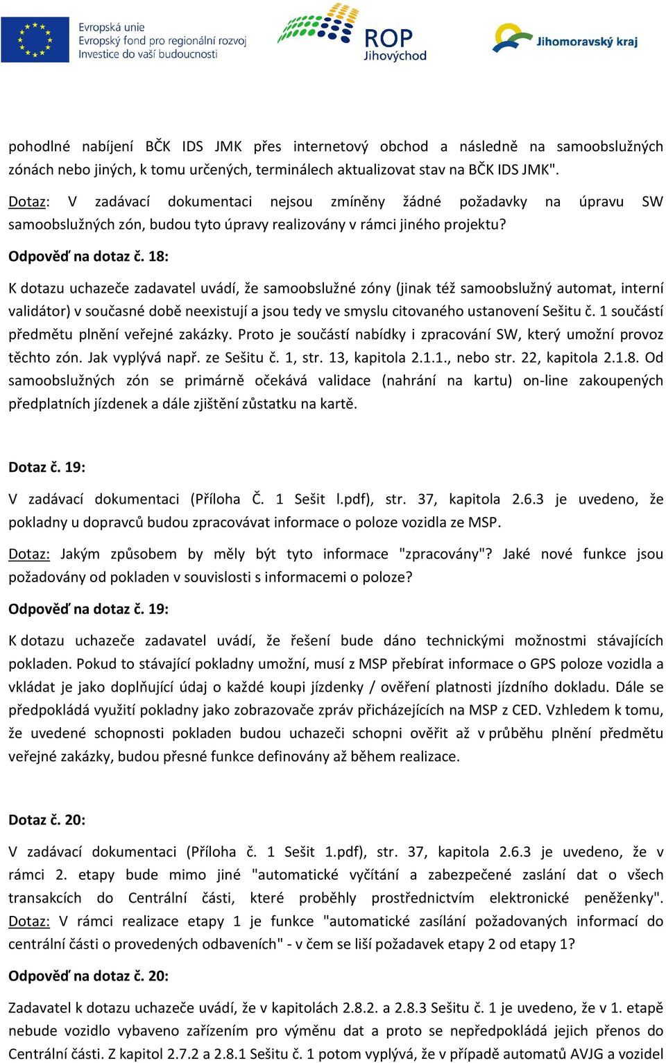 18: K dotazu uchazeče zadavatel uvádí, že samoobslužné zóny (jinak též samoobslužný automat, interní validátor) v současné době neexistují a jsou tedy ve smyslu citovaného ustanovení Sešitu č.