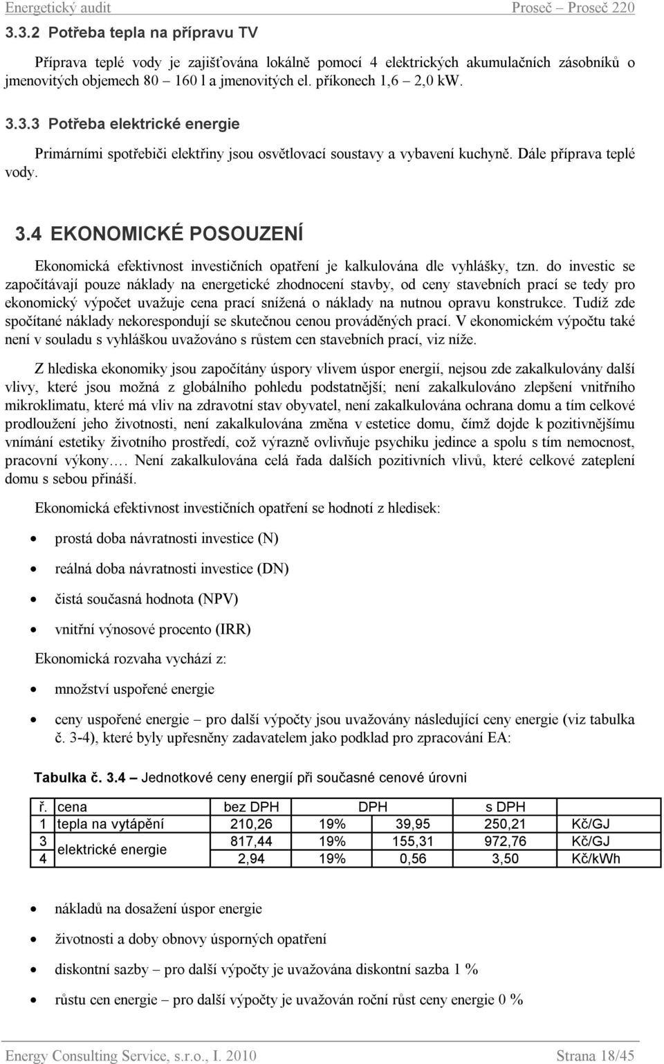 do investic se započítávají pouze náklady na energetické zhodnocení stavby, od ceny stavebních prací se tedy pro ekonomický výpočet uvažuje cena prací snížená o náklady na nutnou opravu konstrukce.