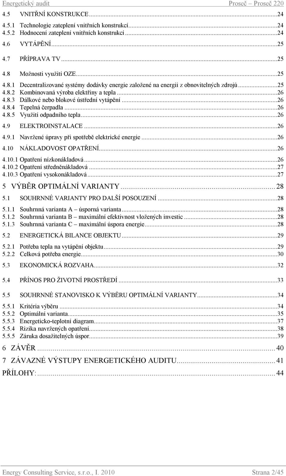 ..26 4.8.5 Využití odpadního tepla...26 4.9 ELEKTROINSTALACE...26 4.9.1 Navržené úpravy při spotřebě elektrické energie...26 4.10 NÁKLADOVOST OPATŘENÍ...26 4.10.1 Opatření nízkonákladová...26 4.10.2 Opatření středněnákladová.