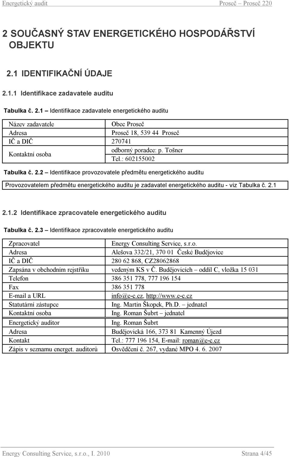 Tošner Tel.: 602155002 Tabulka č. 2.2 Identifikace provozovatele předmětu energetického auditu Provozovatelem předmětu energetického auditu je zadavatel energetického auditu - viz Tabulka č. 2.1 2.1.2 Identifikace zpracovatele energetického auditu Tabulka č.