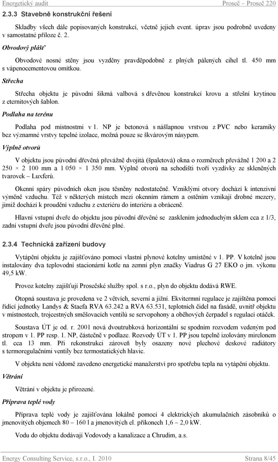 Střecha Střecha objektu je původní šikmá valbová s dřevěnou konstrukcí krovu a střešní krytinou z eternitových šablon. Podlaha na terénu Podlaha pod místnostmi v 1.