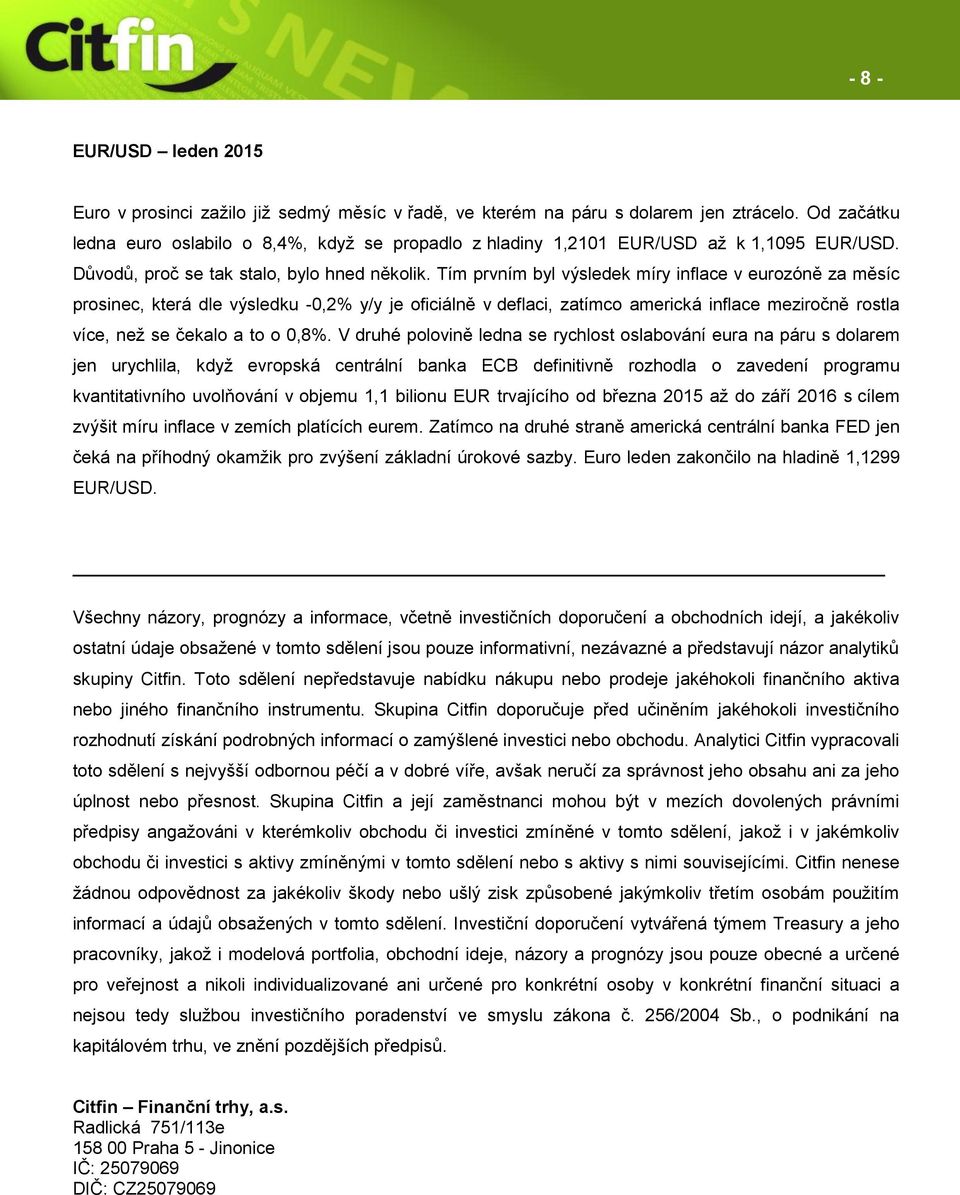 Tím prvním byl výsledek míry inflace v eurozóně za měsíc prosinec, která dle výsledku -0,2% y/y je oficiálně v deflaci, zatímco americká inflace meziročně rostla více, než se čekalo a to o 0,8%.