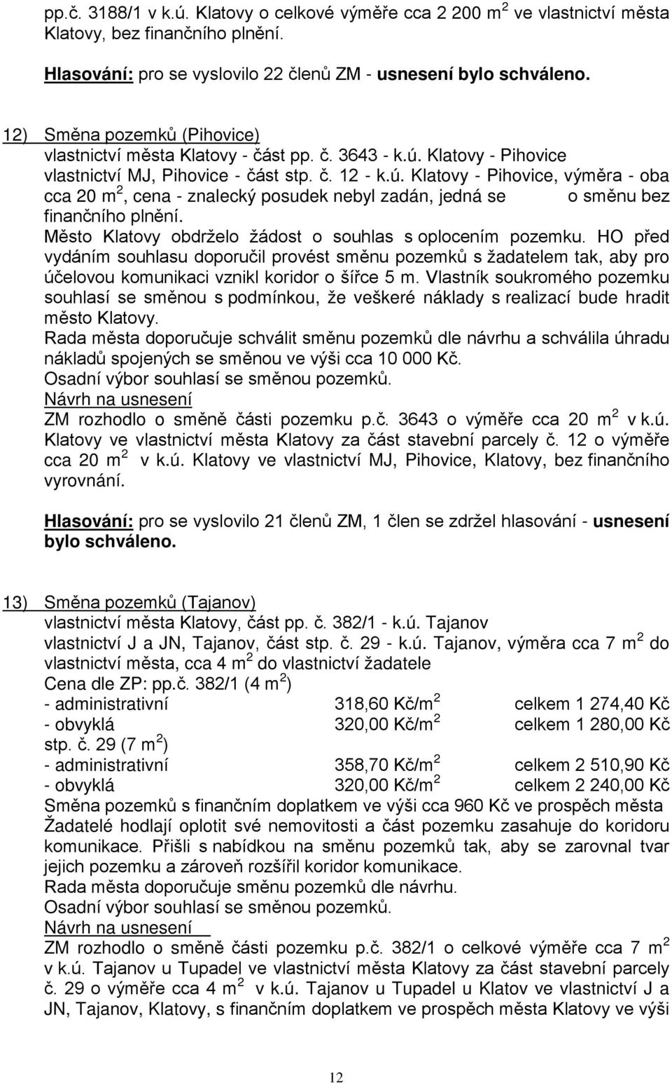 Klatovy - Pihovice vlastnictví MJ, Pihovice - část stp. č. 12 - k.ú. Klatovy - Pihovice, výměra - oba cca 20 m 2, cena - znalecký posudek nebyl zadán, jedná se o směnu bez finančního plnění.