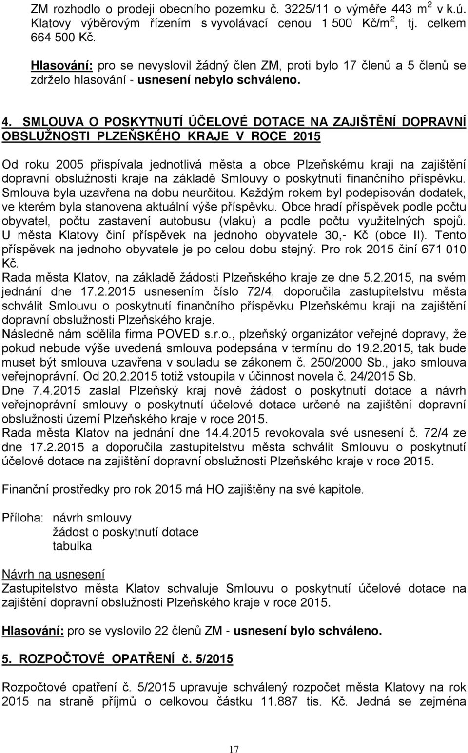 SMLOUVA O POSKYTNUTÍ ÚČELOVÉ DOTACE NA ZAJIŠTĚNÍ DOPRAVNÍ OBSLUŽNOSTI PLZEŇSKÉHO KRAJE V ROCE 2015 Od roku 2005 přispívala jednotlivá města a obce Plzeňskému kraji na zajištění dopravní obslužnosti