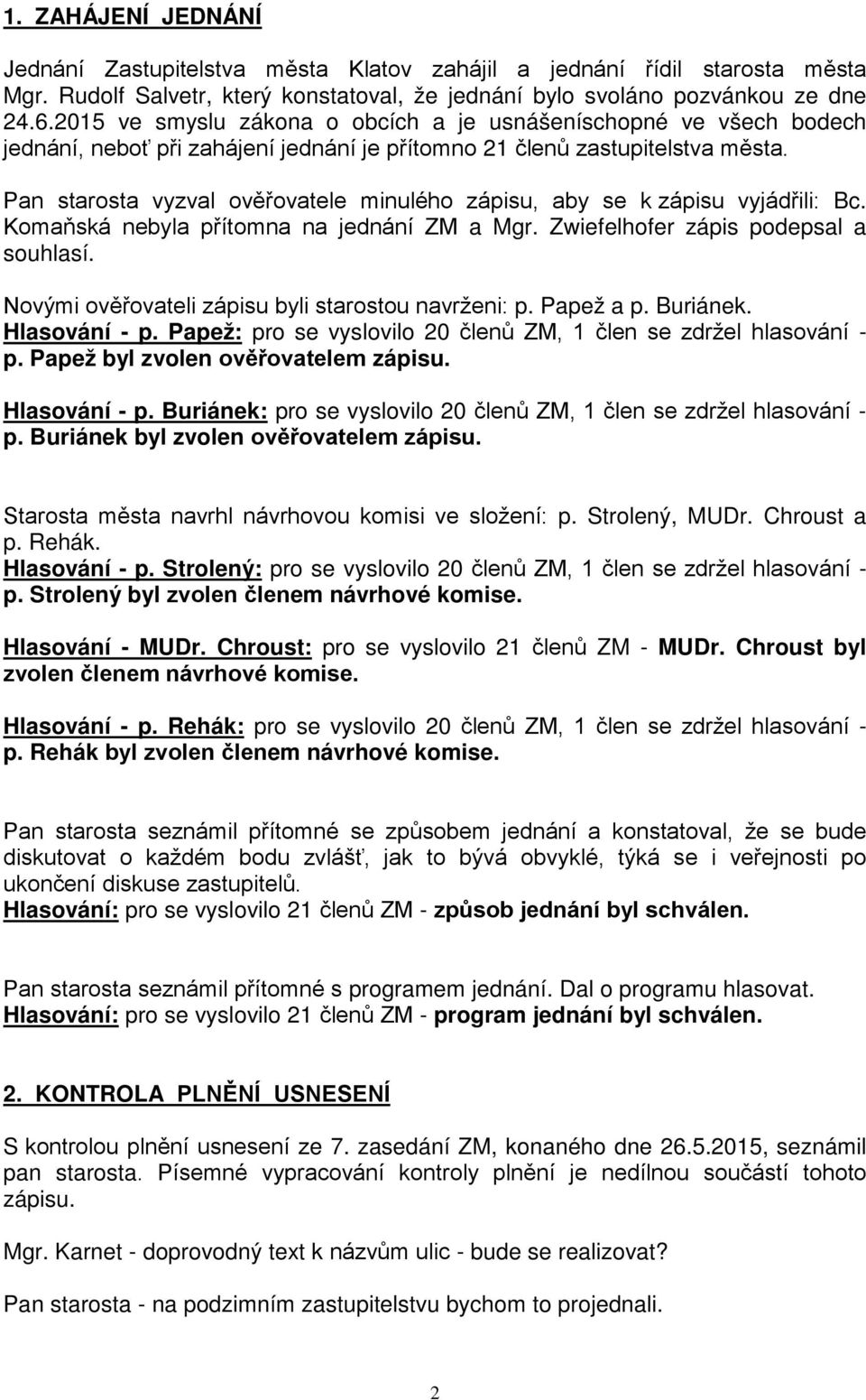 Pan starosta vyzval ověřovatele minulého zápisu, aby se k zápisu vyjádřili: Bc. Komaňská nebyla přítomna na jednání ZM a Mgr. Zwiefelhofer zápis podepsal a souhlasí.