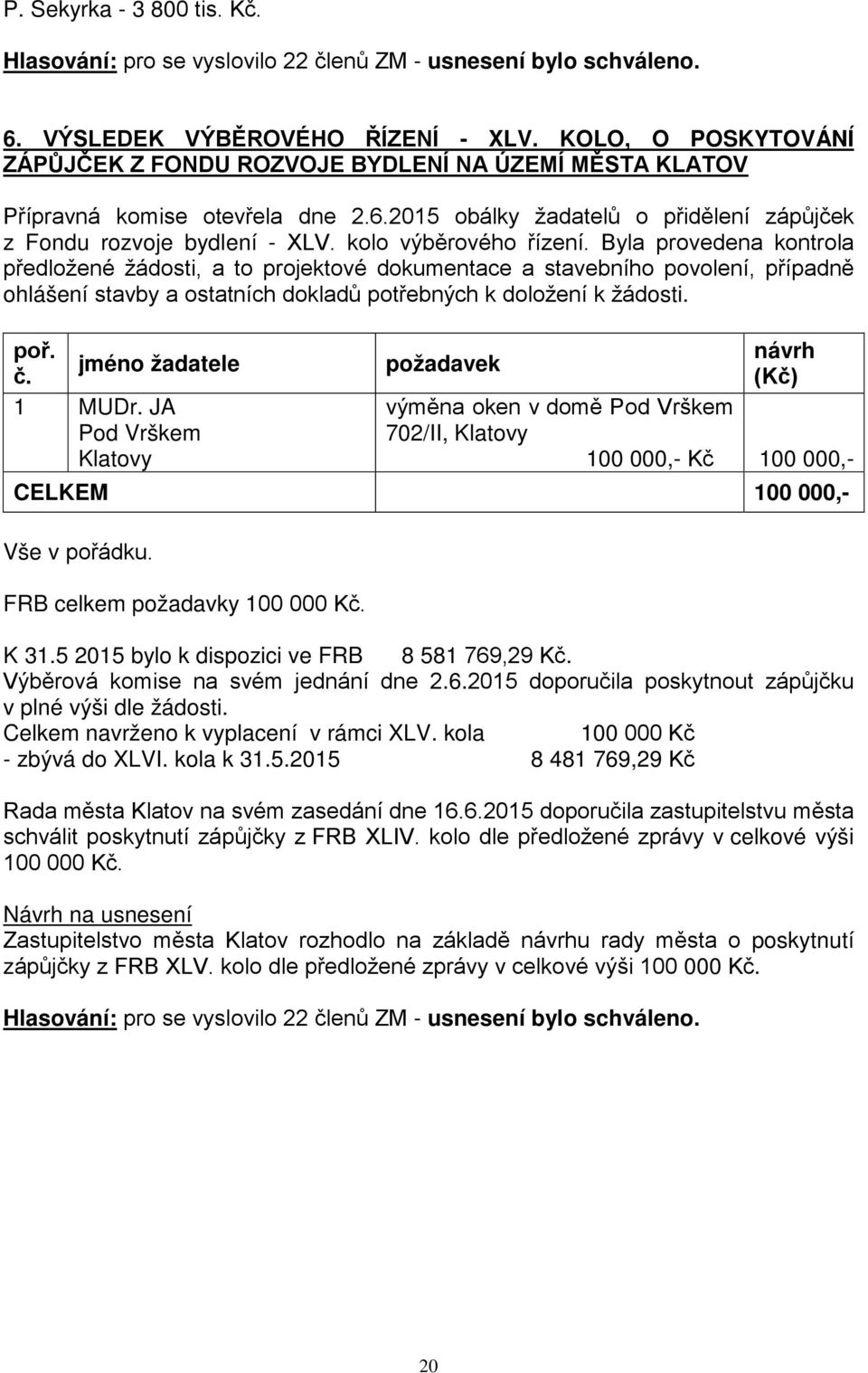 kolo výběrového řízení. Byla provedena kontrola předložené žádosti, a to projektové dokumentace a stavebního povolení, případně ohlášení stavby a ostatních dokladů potřebných k doložení k žádosti.