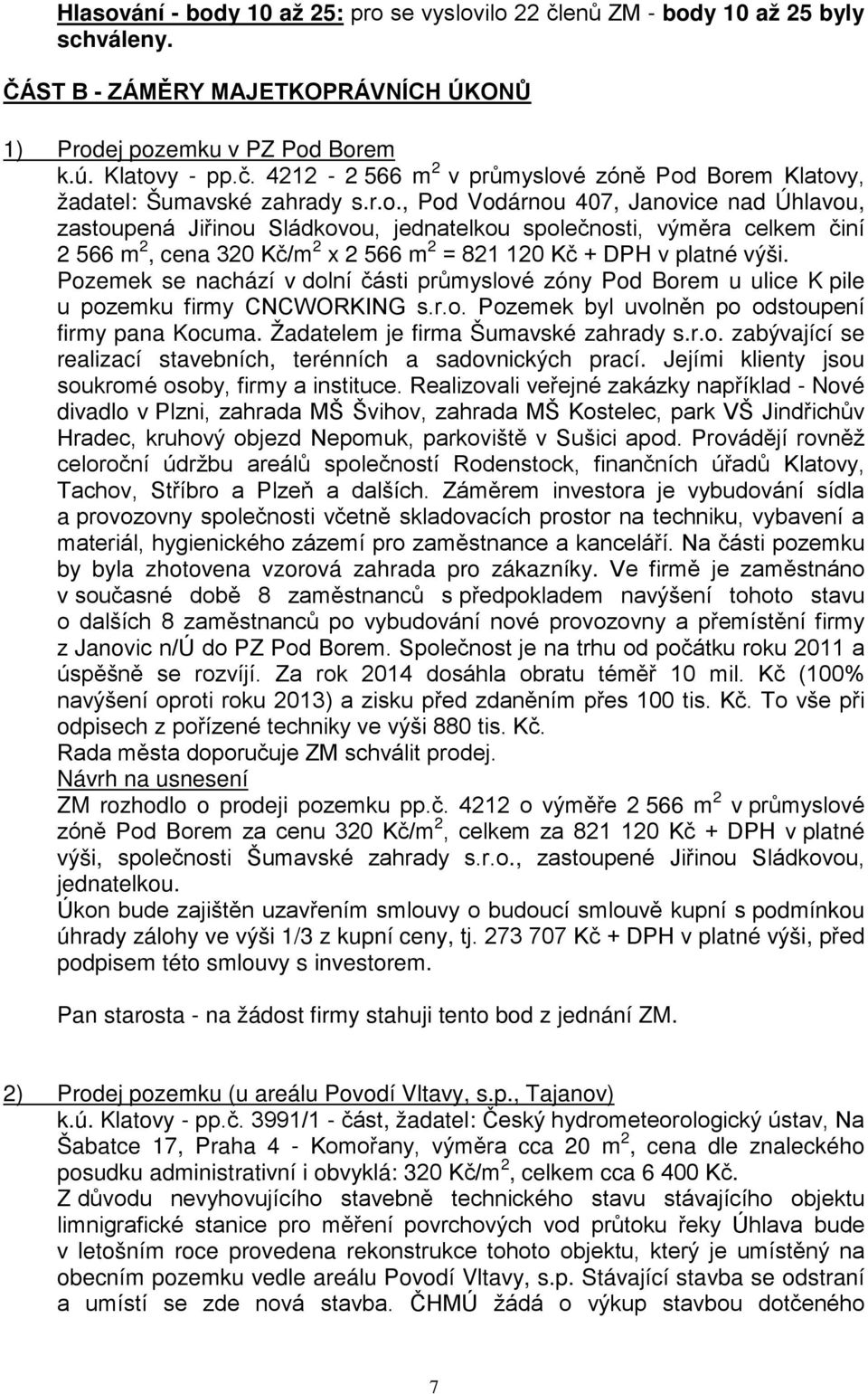 Pozemek se nachází v dolní části průmyslové zóny Pod Borem u ulice K pile u pozemku firmy CNCWORKING s.r.o. Pozemek byl uvolněn po odstoupení firmy pana Kocuma. Žadatelem je firma Šumavské zahrady s.