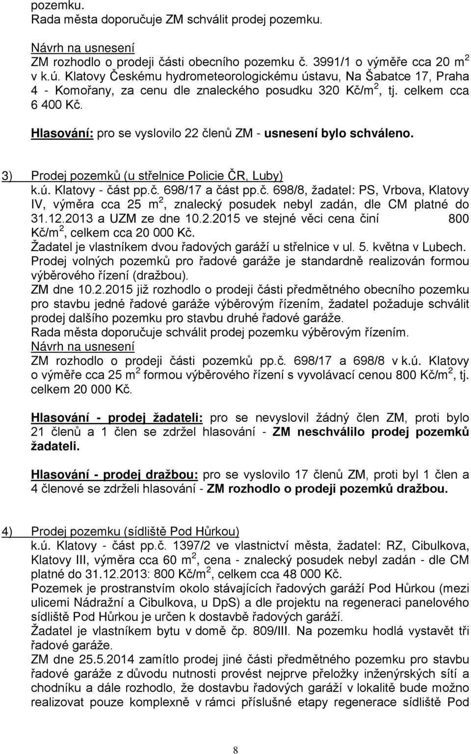 Hlasování: pro se vyslovilo 22 členů ZM - usnesení bylo schváleno. 3) Prodej pozemků (u střelnice Policie ČR, Luby) k.ú. Klatovy - část pp.č. 698/17 a část pp.č. 698/8, žadatel: PS, Vrbova, Klatovy IV, výměra cca 25 m 2, znalecký posudek nebyl zadán, dle CM platné do 31.