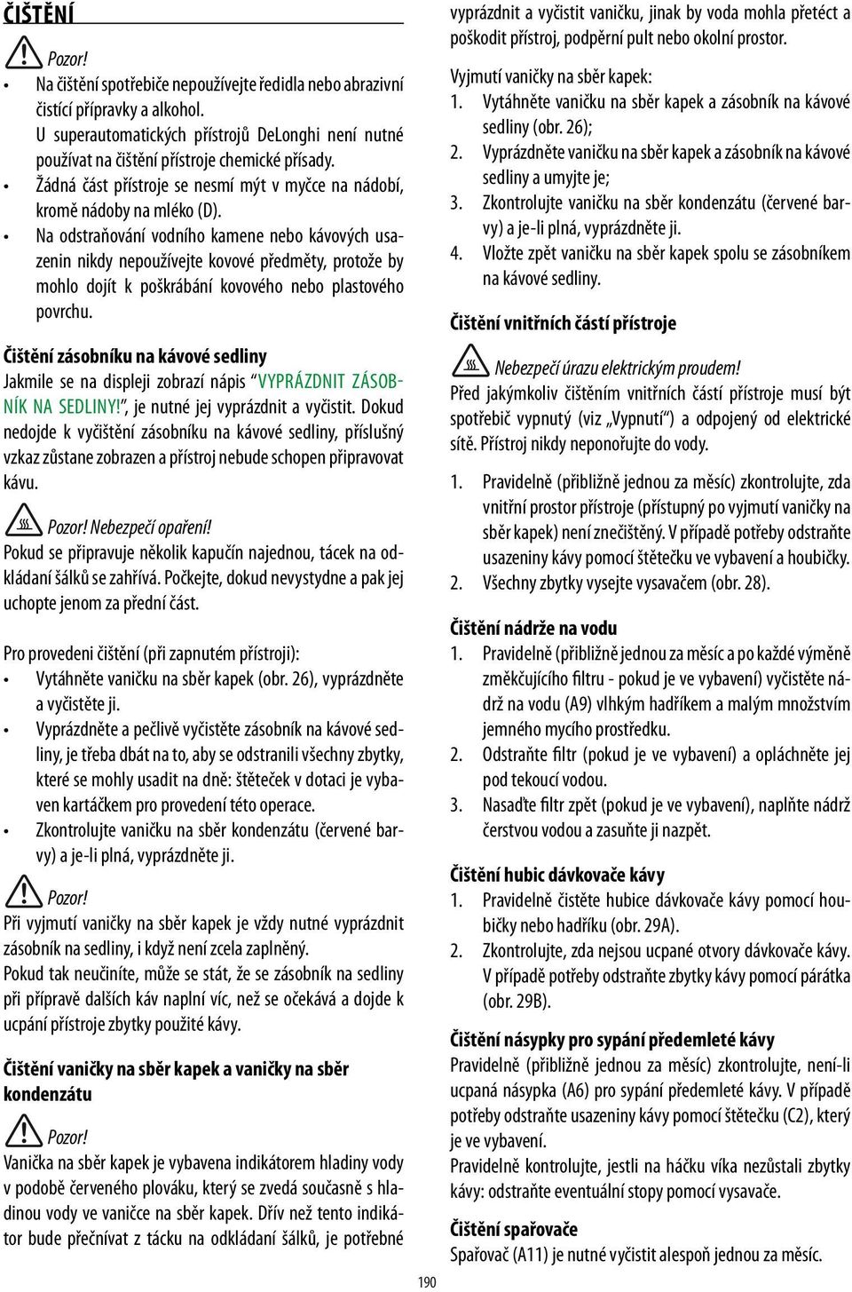 Na odstraňování vodního kamene nebo kávových usazenin nikdy nepoužívejte kovové předměty, protože by mohlo dojít k poškrábání kovového nebo plastového povrchu.