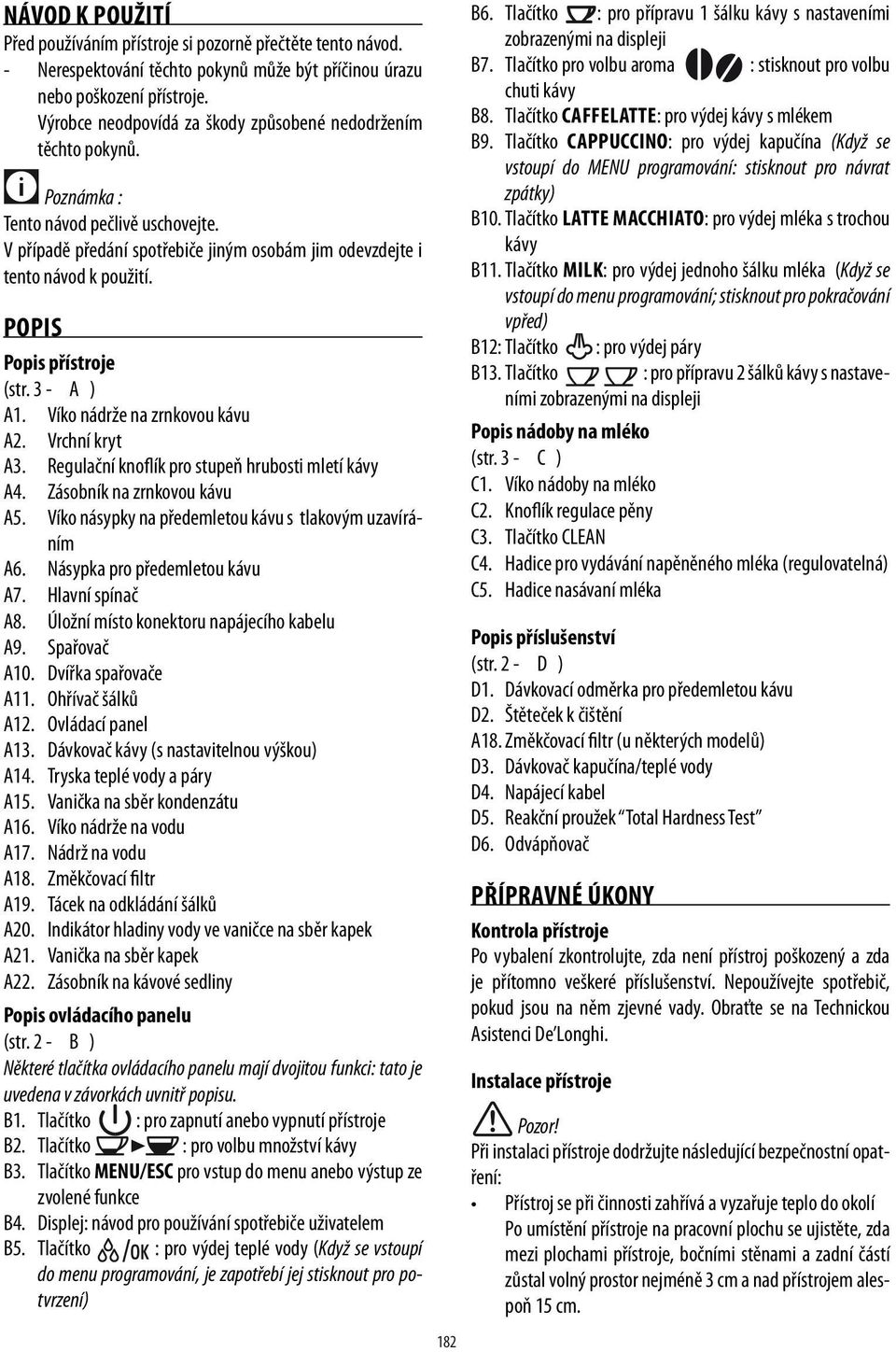 POPIS Popis přístroje (str. 3 - A ) A1. Víko nádrže na zrnkovou kávu A2. Vrchní kryt A3. Regulační knoflík pro stupeň hrubosti mletí kávy A4. Zásobník na zrnkovou kávu A5.