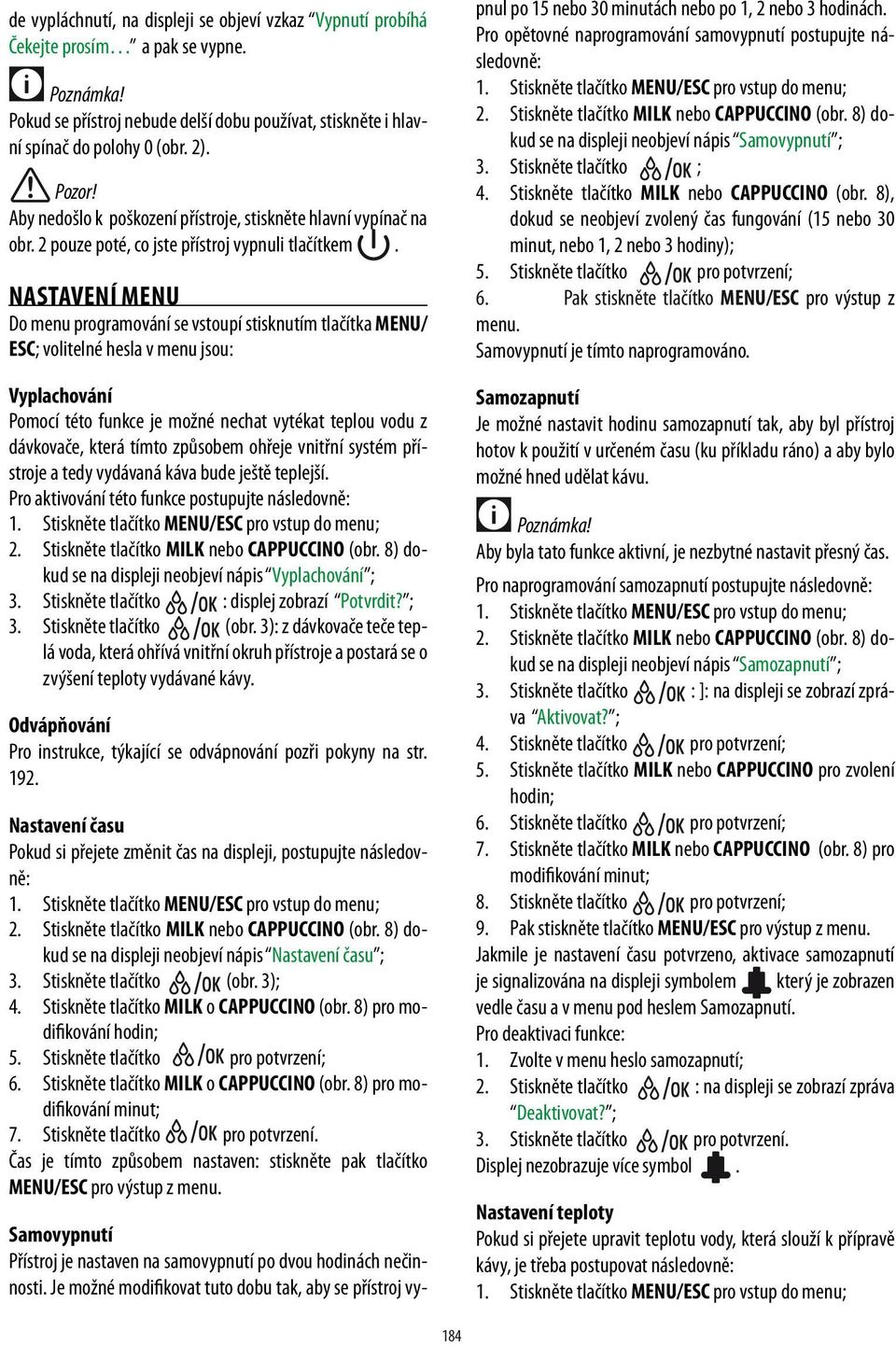 NASTAVENÍ MENU Do menu programování se vstoupí stisknutím tlačítka MENU/ ESC; volitelné hesla v menu jsou: Vyplachování Pomocí této funkce je možné nechat vytékat teplou vodu z dávkovače, která tímto