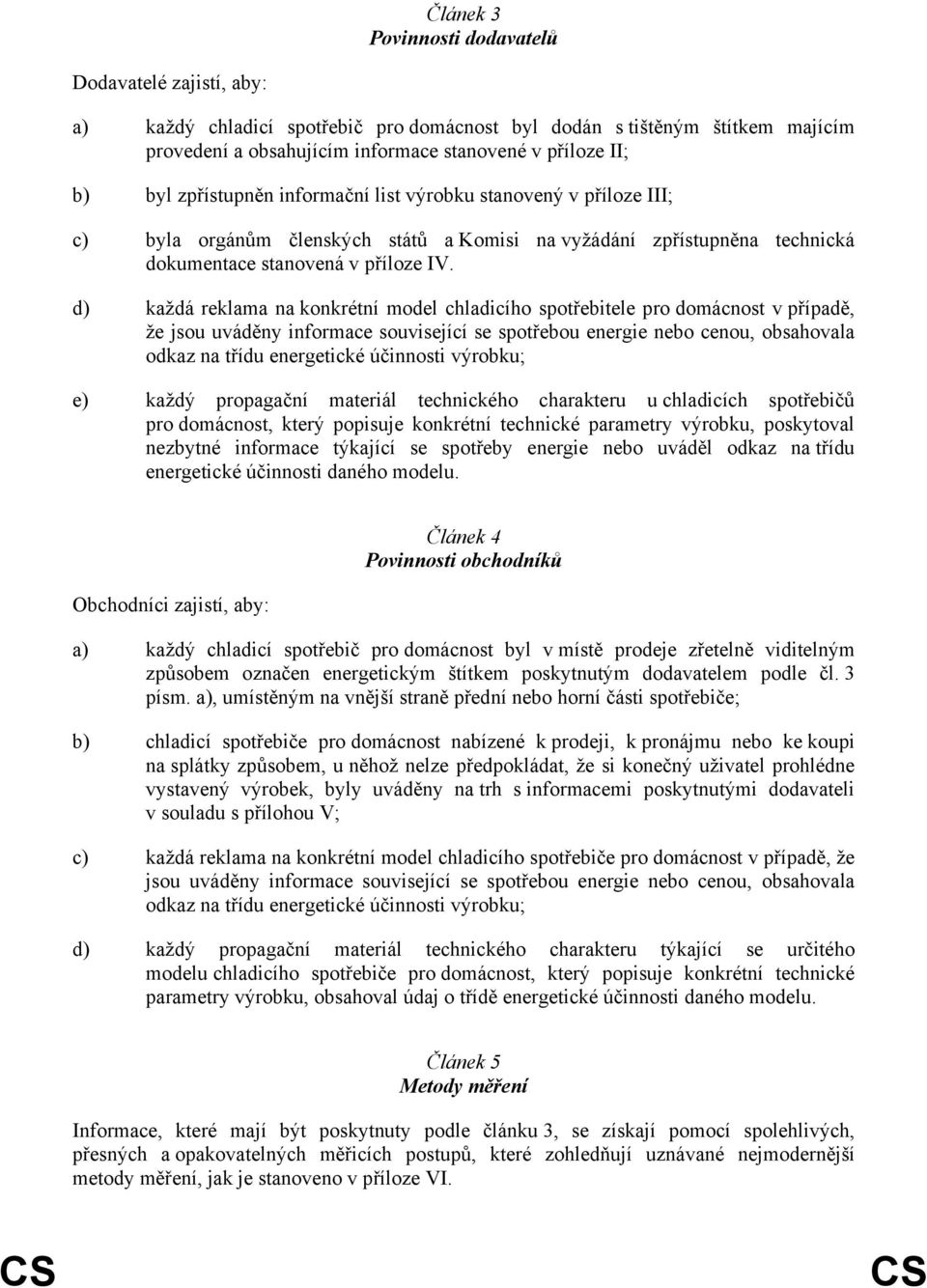 d) každá reklama na konkrétní model chladicího spotřebitele pro domácnost v případě, že jsou uváděny informace související se spotřebou energie nebo cenou, obsahovala odkaz na třídu energetické