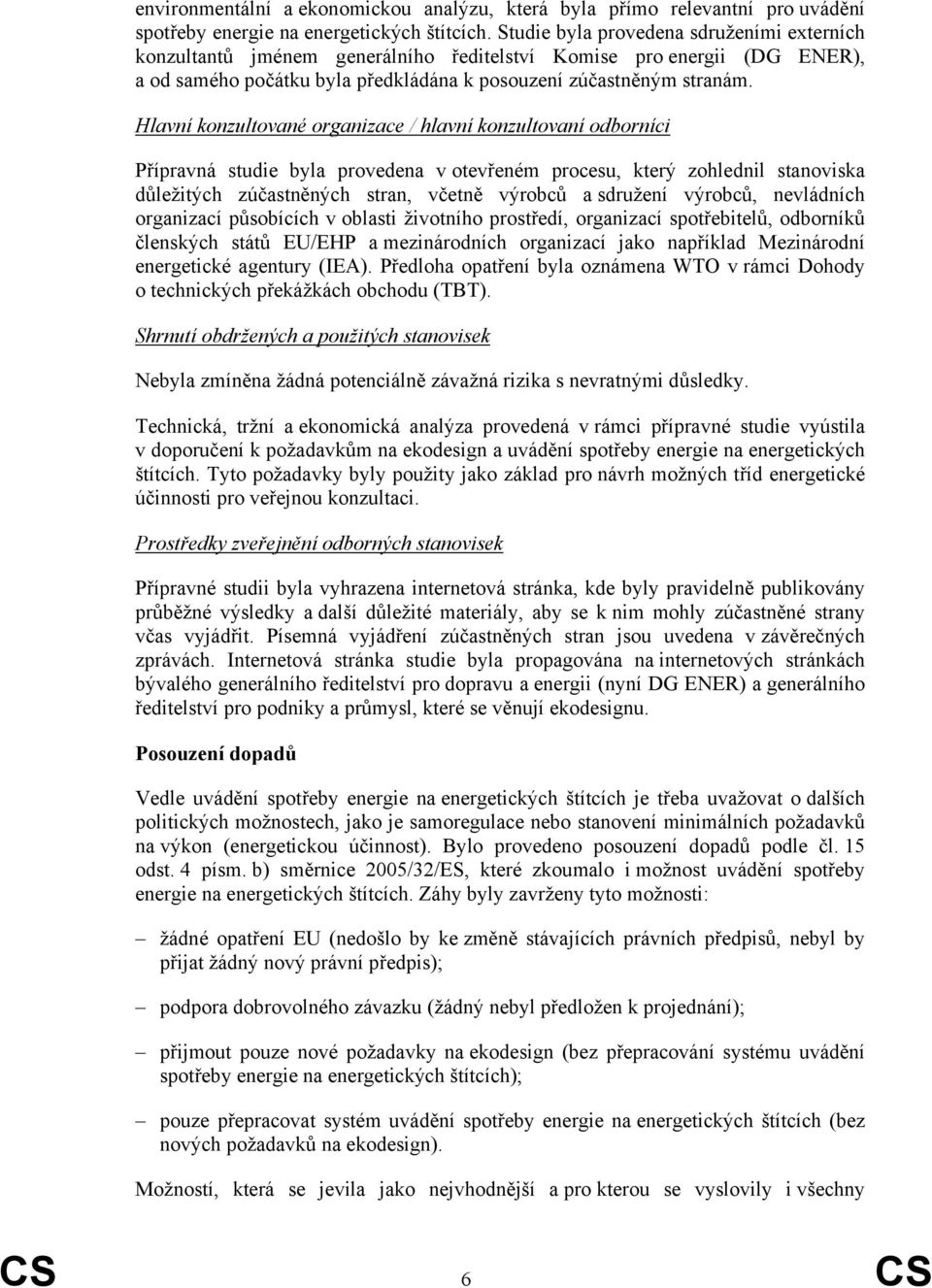 223 Hlavní konzultované organizace / hlavní konzultovaní odborníci Přípravná studie byla provedena v otevřeném procesu, který zohlednil stanoviska důležitých zúčastněných stran, včetně výrobců a