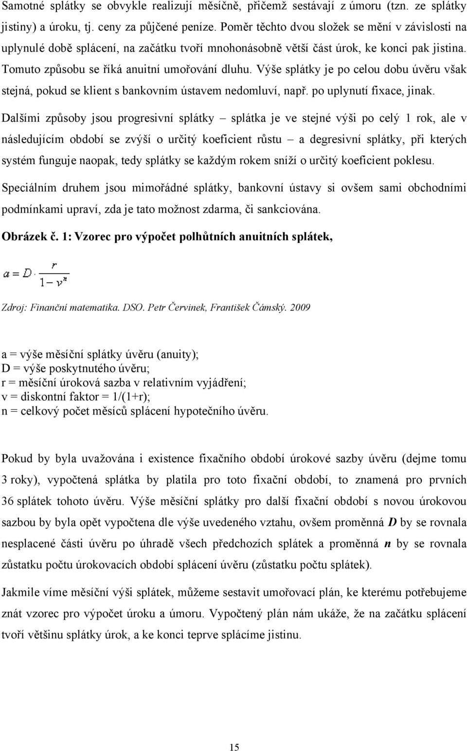 Výše splátky je po celou dobu úvěru však stejná, pokud se klient s bankovním ústavem nedomluví, např. po uplynutí fixace, jinak.