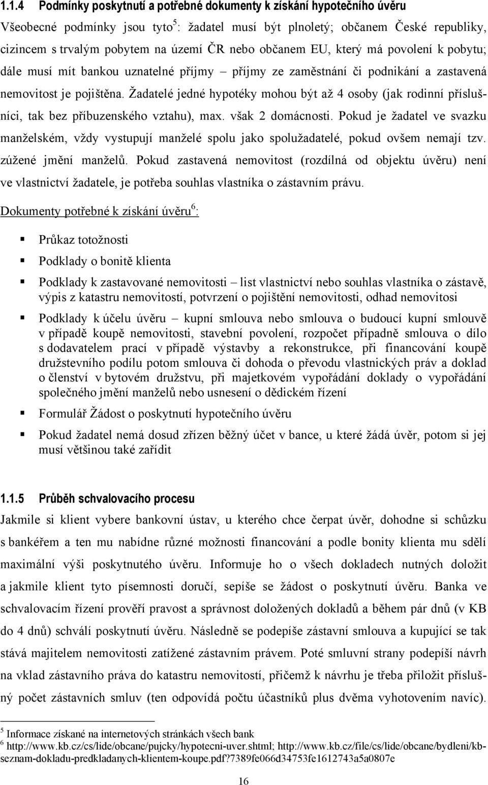 Ţadatelé jedné hypotéky mohou být aţ 4 osoby (jak rodinní příslušníci, tak bez příbuzenského vztahu), max. však 2 domácnosti.