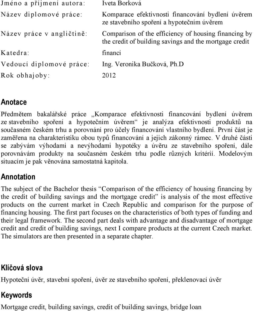 D Anotace Předmětem bakalářské práce Komparace efektivnosti financování bydlení úvěrem ze stavebního spoření a hypotečním úvěrem je analýza efektivnosti produktů na současném českém trhu a porovnání