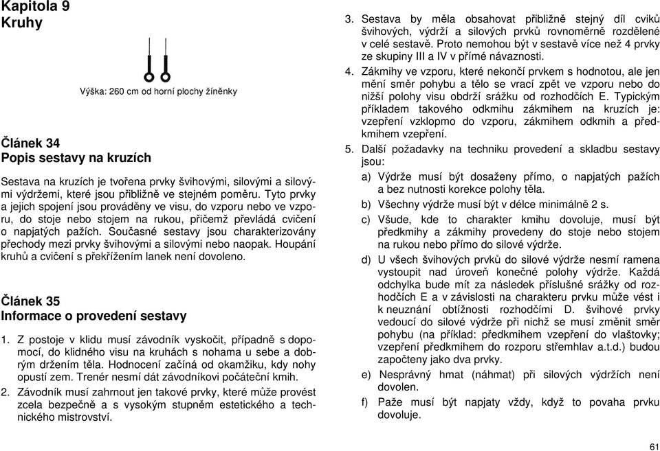 Současné sestavy jsou charakterizovány přechody mezi prvky švihovými a silovými nebo naopak. Houpání kruhů a cvičení s překřížením lanek není dovoleno. Článek 35 Informace o provedení sestavy 1.