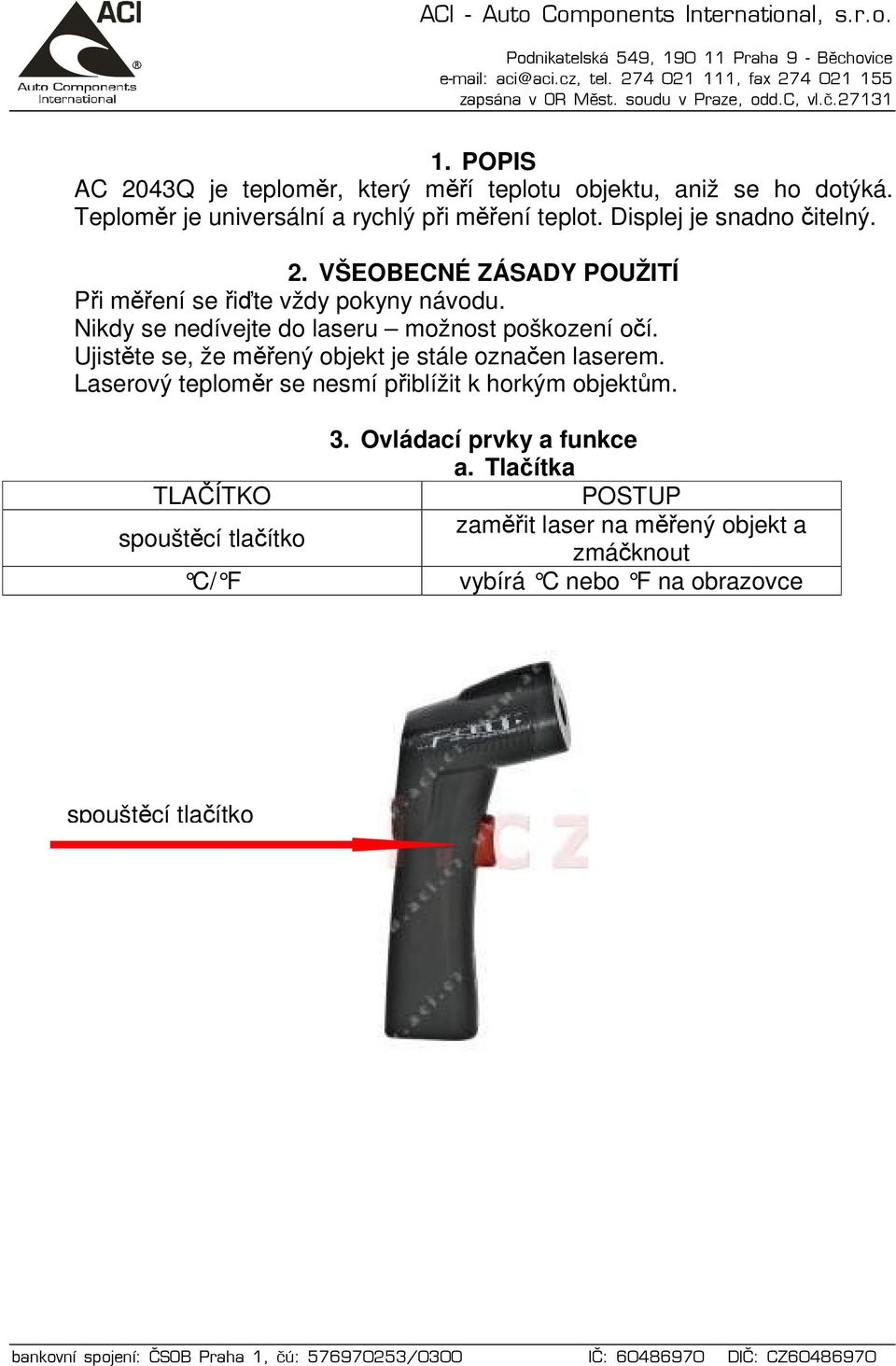 Nikdy se nedívejte do laseru možnost poškození očí. Ujistěte se, že měřený objekt je stále označen laserem.