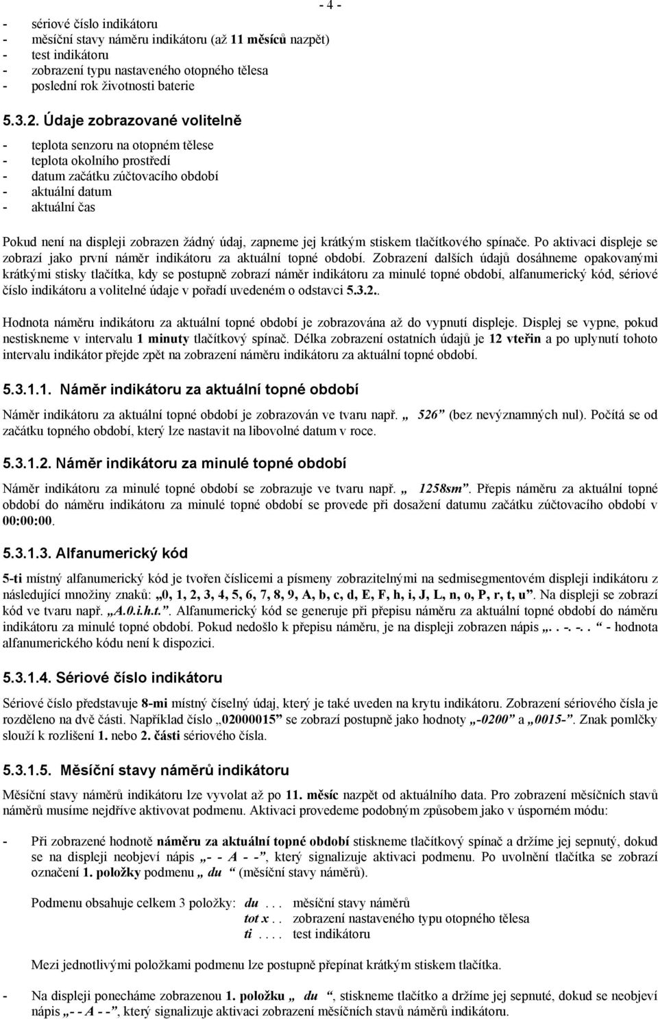 údaj, zapneme jej krátkým stiskem tlačítkového spínače. Po aktivaci displeje se zobrazí jako první náměr indikátoru za aktuální topné období.