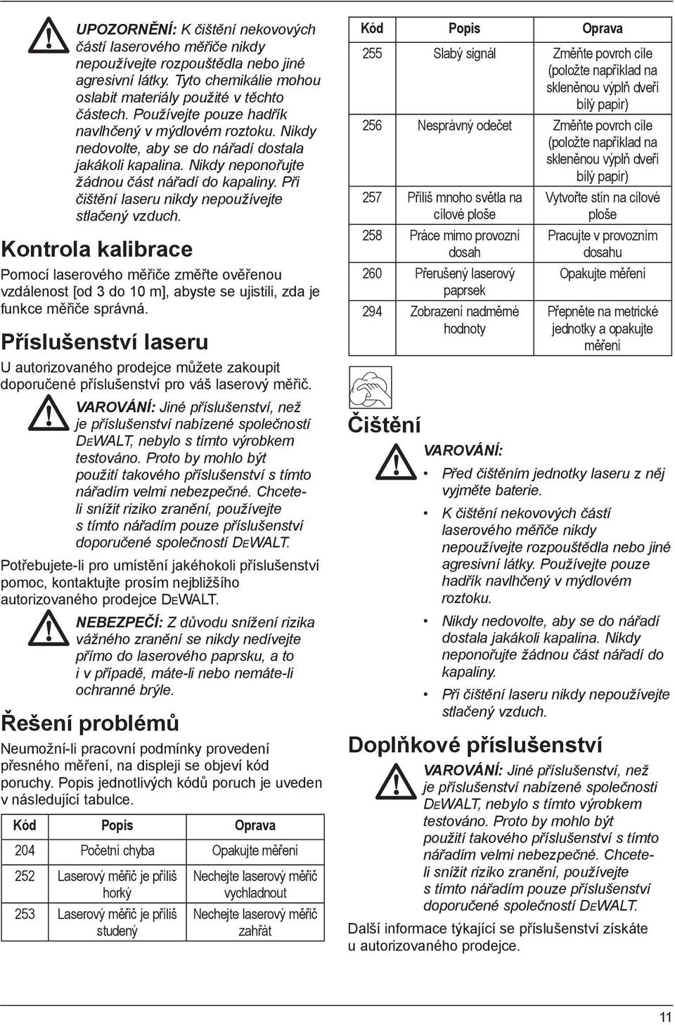 Při čištění laseru nikdy nepoužívejte stlačený vzduch. Kontrola kalibrace Pomocí laserového měřiče změřte ověřenou vzdálenost [od 3 do 10 m], abyste se ujistili, zda je funkce měřiče správná.