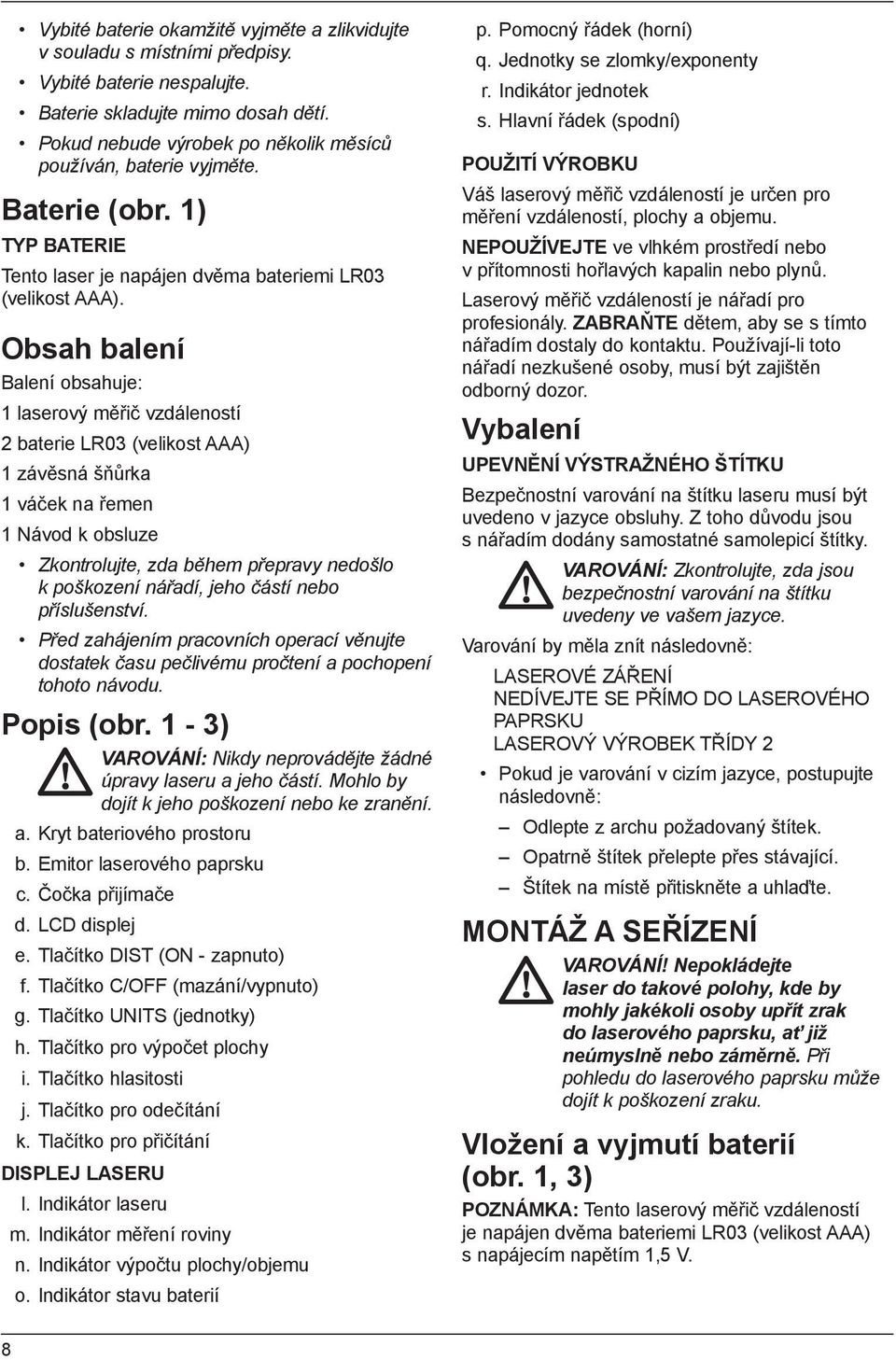 Obsah balení Balení obsahuje: 1 laserový měřič vzdáleností 2 baterie LR03 (velikost AAA) 1 závěsná šňůrka 1 váček na řemen 1 Návod k obsluze Zkontrolujte, zda během přepravy nedošlo k poškození