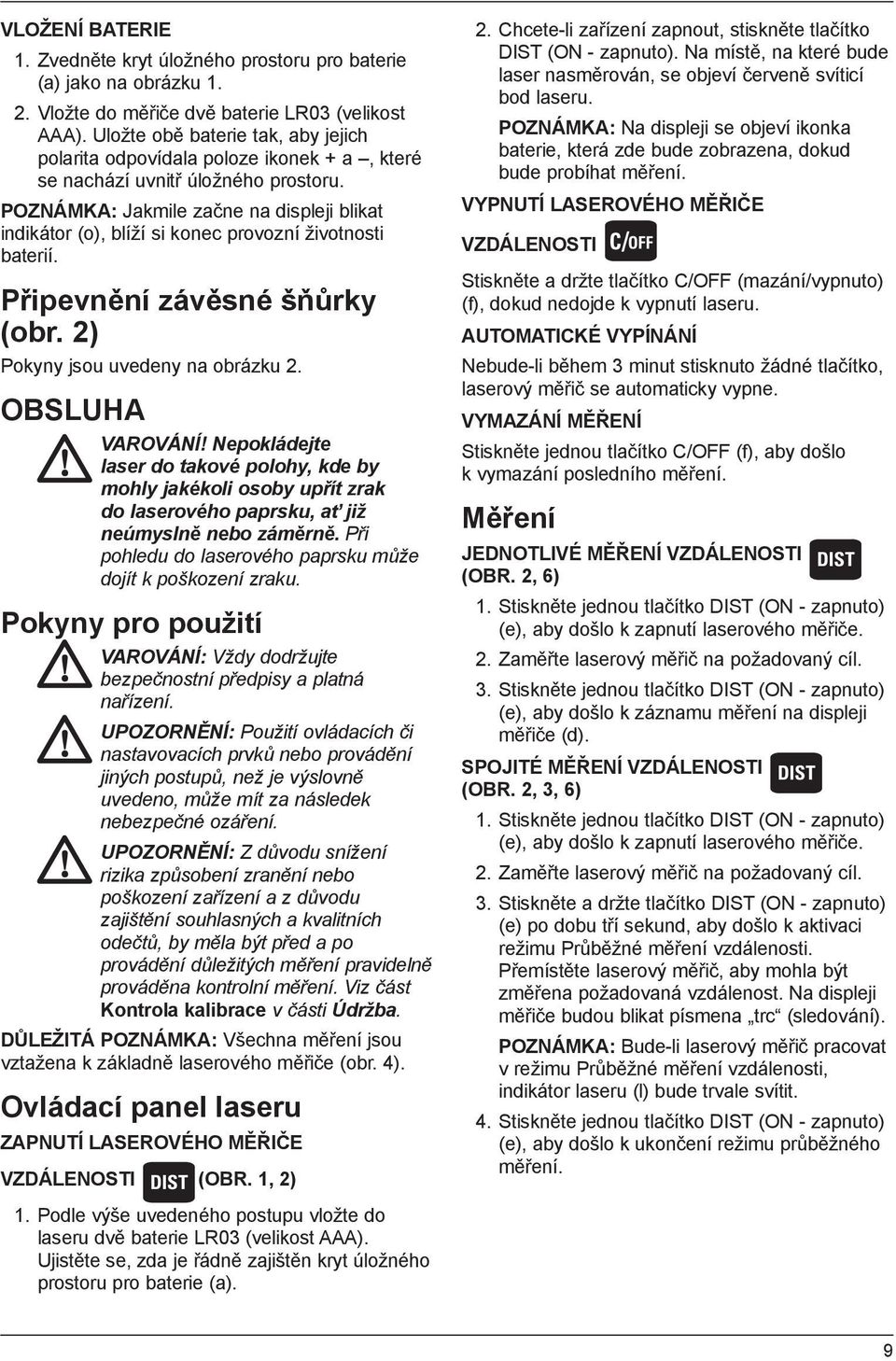 POZNÁMKA: Jakmile začne na displeji blikat indikátor (o), blíží si konec provozní životnosti baterií. Připevnění závěsné šňůrky (obr. 2) Pokyny jsou uvedeny na obrázku 2. OBSLUHA VAROVÁNÍ!