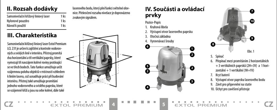 Přístroj promítá dva horizontální a tří vertikální paprsky, které vymezují tři navzájem kolmé roviny protínající se ve třech bodech.