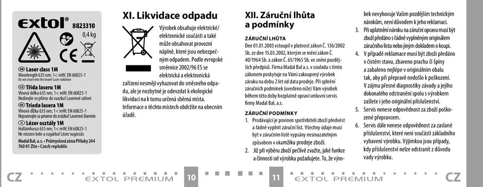 Laserové žiarenie Lézer osztály 1M Hullámhossz 635 nm; 1< mw; EN 60825-1 Ne nézzen bele a sugárba! Lézer sugárzás Madal Bal, a.s. Průmyslová zóna Příluky 244 760 01 Zlín Czech replublic XI.