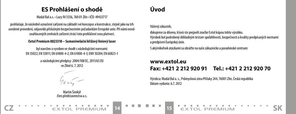 Lazy IV/3356, 760 01 Zlín IČO: 49433717 prohlašuje, že následně označené zařízení na základě své koncepce a konstrukce, stejně jako na trh uvedené provedení, odpovídá příslušným bezpečnostním