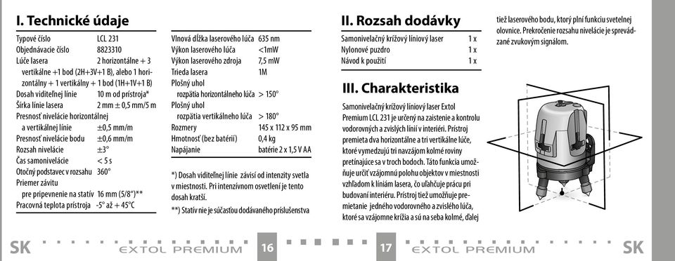 samonivelácie < 5 s Otočný podstavec v rozsahu 360 Priemer závitu pre pripevnenie na statív 16 mm (5/8 )** Pracovná teplota prístroja -5 až + 45 C Vlnová dĺžka laserového lúča 635 nm Výkon laserového