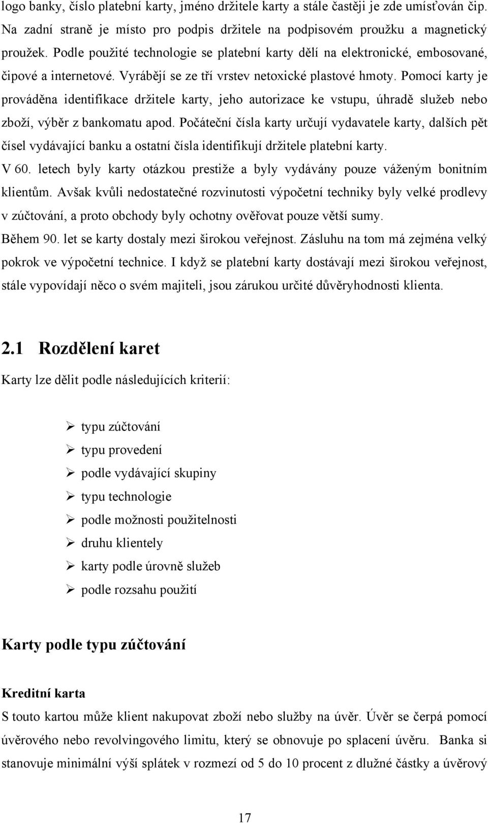 Pomocí karty je prováděna identifikace drţitele karty, jeho autorizace ke vstupu, úhradě sluţeb nebo zboţí, výběr z bankomatu apod.