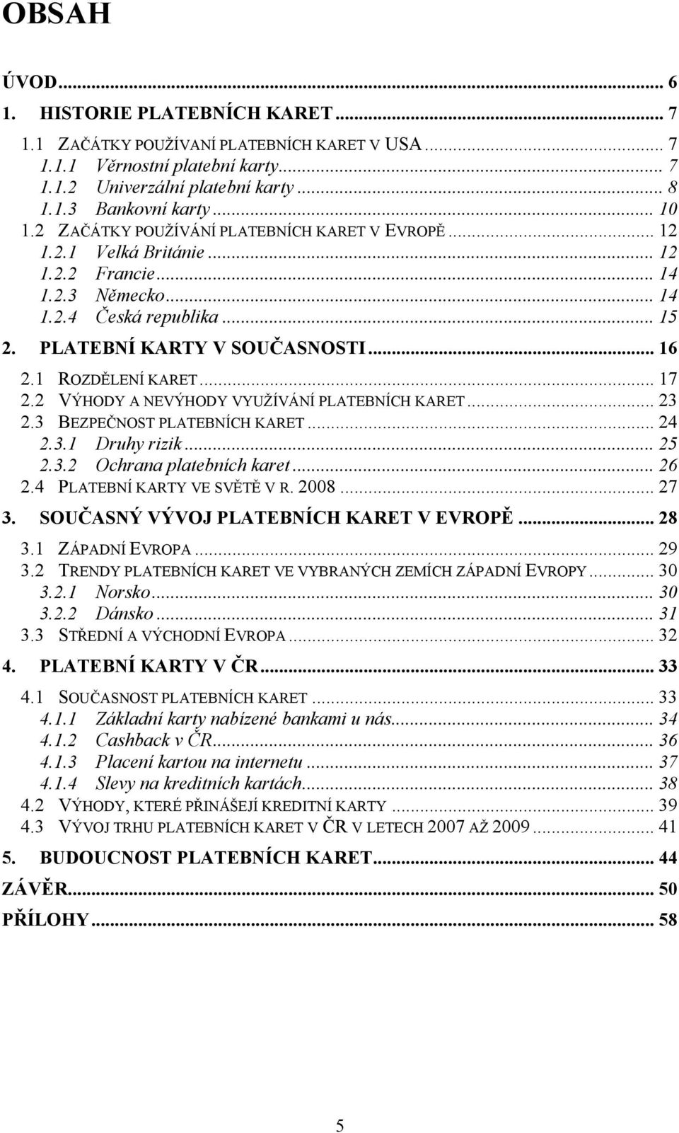 1 ROZDĚLENÍ KARET... 17 2.2 VÝHODY A NEVÝHODY VYUŢÍVÁNÍ PLATEBNÍCH KARET... 23 2.3 BEZPEČNOST PLATEBNÍCH KARET... 24 2.3.1 Druhy rizik... 25 2.3.2 Ochrana platebních karet... 26 2.