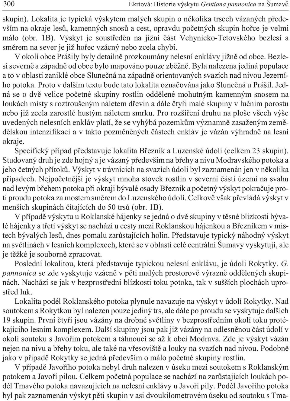 Výskyt je soustøedìn na ji ní èást Vchynicko-Tetovského bezlesí a smìrem na sever je ji hoøec vzácný nebo zcela chybí. V okolí obce Prášily byly detailnì prozkoumány nelesní enklávy ji nì od obce.