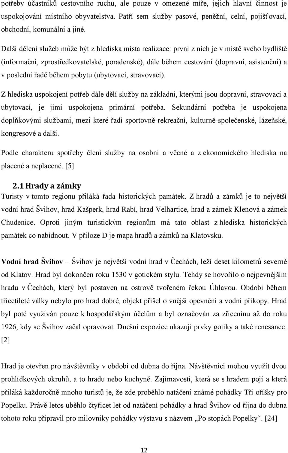 Další dělení služeb může být z hlediska místa realizace: první z nich je v místě svého bydliště (informační, zprostředkovatelské, poradenské), dále během cestování (dopravní, asistenční) a v poslední