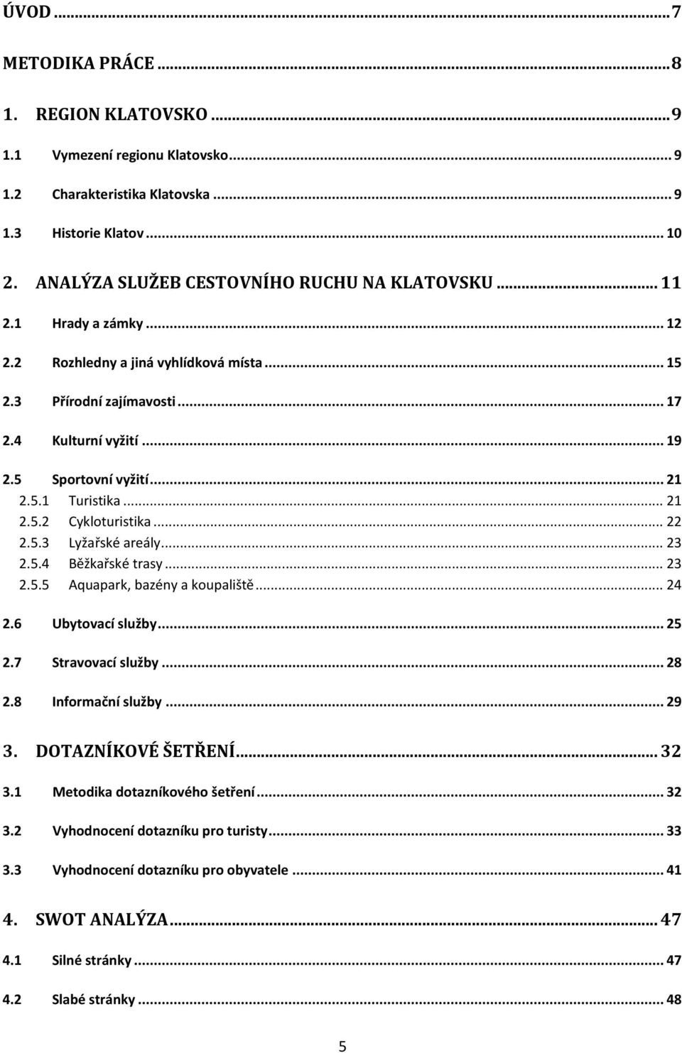 .. 22 2.5.3 Lyžařské areály... 23 2.5.4 Běžkařské trasy... 23 2.5.5 Aquapark, bazény a koupaliště... 24 2.6 Ubytovací služby... 25 2.7 Stravovací služby... 28 2.8 Informační služby... 29 3.