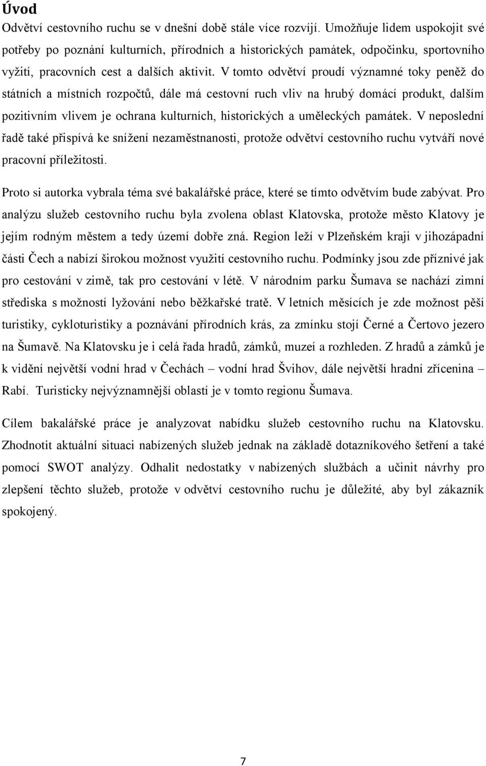 V tomto odvětví proudí významné toky peněž do státních a místních rozpočtů, dále má cestovní ruch vliv na hrubý domácí produkt, dalším pozitivním vlivem je ochrana kulturních, historických a