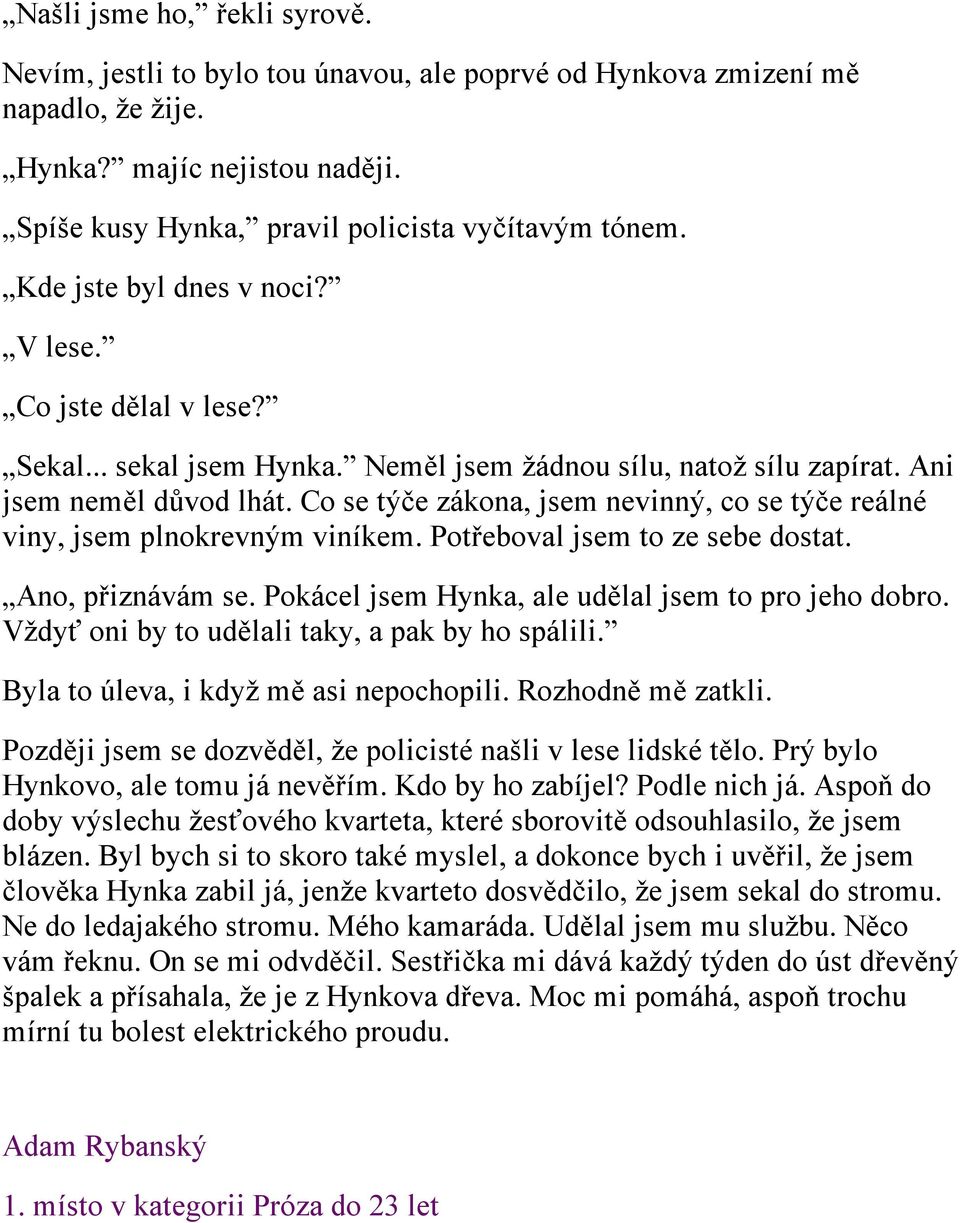 Co se týče zákona, jsem nevinný, co se týče reálné viny, jsem plnokrevným viníkem. Potřeboval jsem to ze sebe dostat. Ano, přiznávám se. Pokácel jsem Hynka, ale udělal jsem to pro jeho dobro.