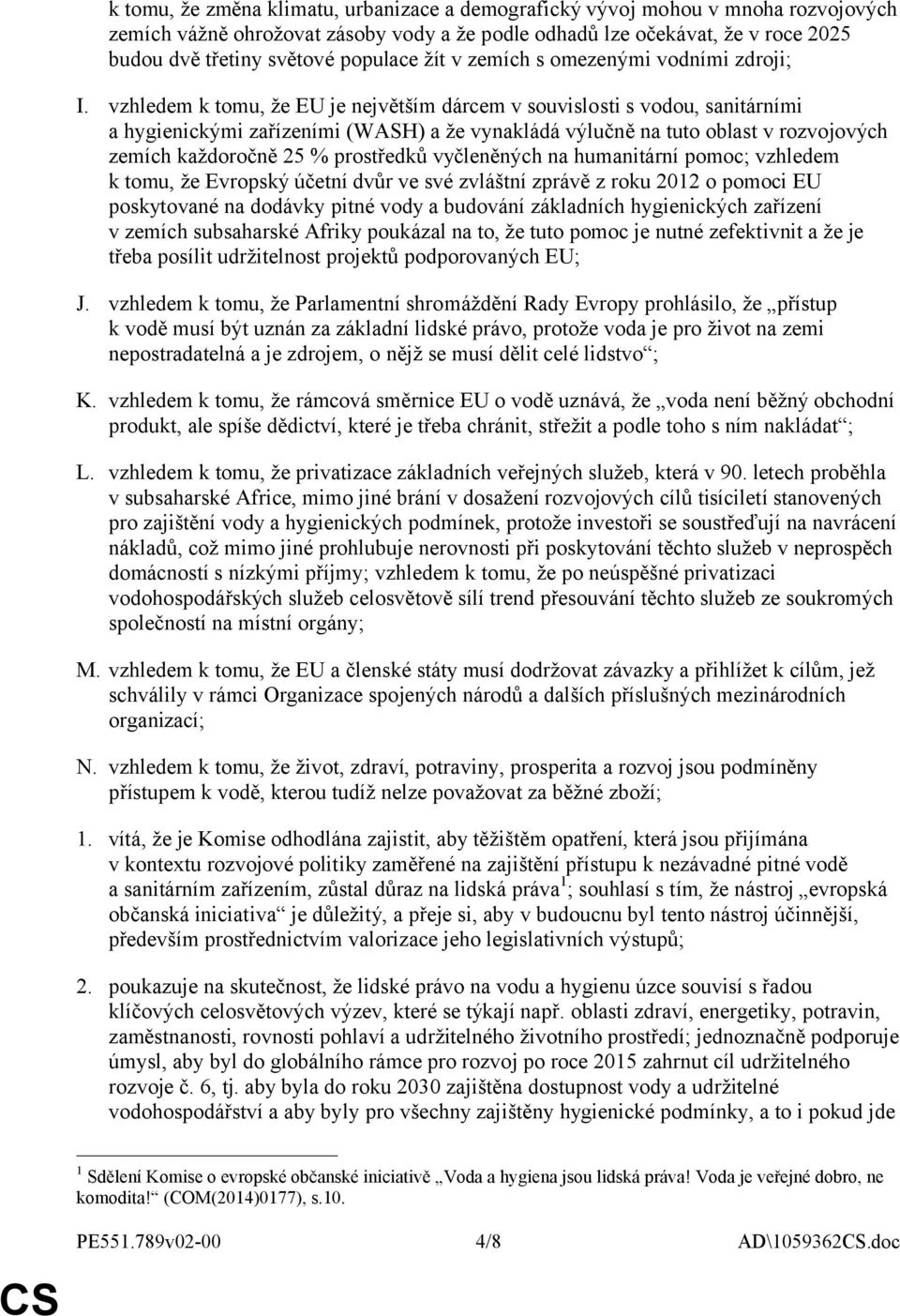 vzhledem k tomu, že EU je největším dárcem v souvislosti s vodou, sanitárními a hygienickými zařízeními (WASH) a že vynakládá výlučně na tuto oblast v rozvojových zemích každoročně 25 % prostředků