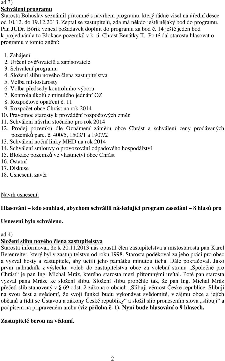 Chrást Benátky II. Po té dal starosta hlasovat o programu v tomto znění: 1. Zahájení 2. Určení ověřovatelů a zapisovatele 3. Schválení programu 4. Složení slibu nového člena zastupitelstva 5.