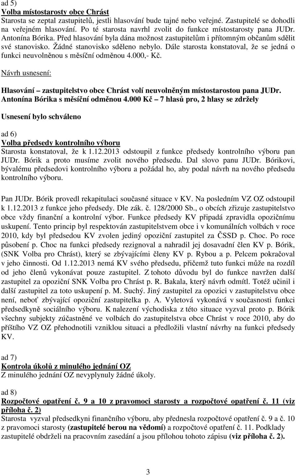 Žádné stanovisko sděleno nebylo. Dále starosta konstatoval, že se jedná o funkci neuvolněnou s měsíční odměnou 4.000,- Kč.