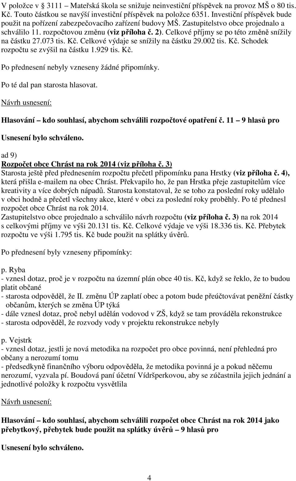 Celkové příjmy se po této změně snížily na částku 27.073 tis. Kč. Celkové výdaje se snížily na částku 29.002 tis. Kč. Schodek rozpočtu se zvýšil na částku 1.929 tis. Kč. Po přednesení nebyly vzneseny žádné připomínky.