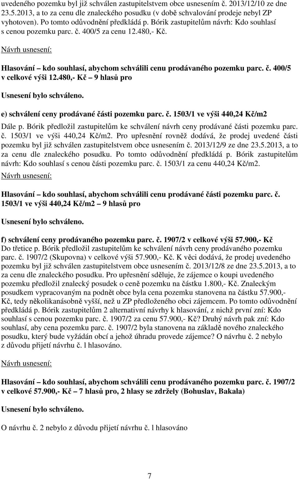 480,- Kč 9 hlasů pro e) schválení ceny prodávané části pozemku parc. č. 1503/1 ve výši 440,24 Kč/m2 