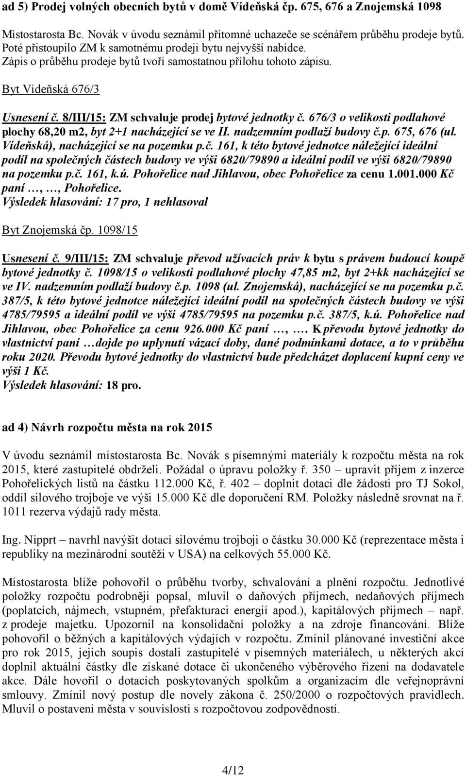 8/III/15: ZM schvaluje prodej bytové jednotky č. 676/3 o velikosti podlahové plochy 68,20 m2, byt 2+1 nacházející se ve II. nadzemním podlaží budovy č.p. 675, 676 (ul.