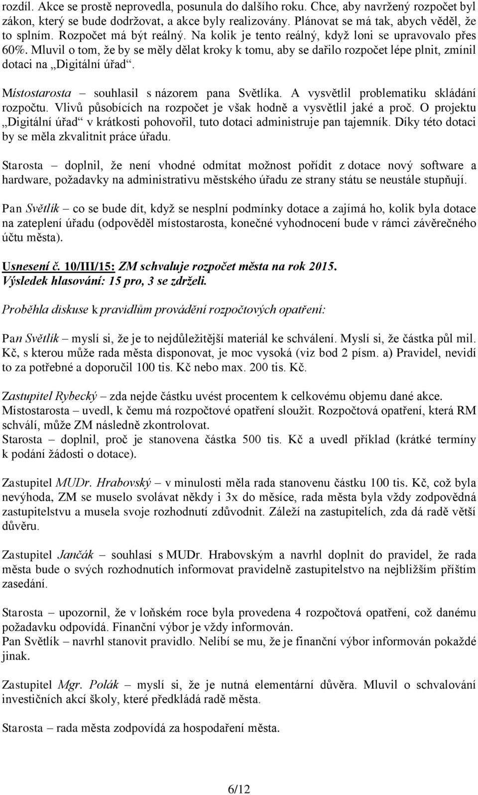 Místostarosta souhlasil s názorem pana Světlíka. A vysvětlil problematiku skládání rozpočtu. Vlivů působících na rozpočet je však hodně a vysvětlil jaké a proč.