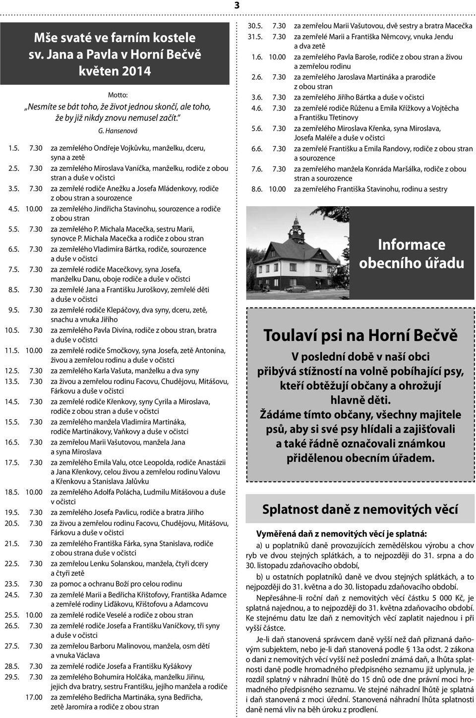 5. 10.00 za zemřelého Jindřicha Stavinohu, sourozence a rodiče z obou stran 5.5. 7.30 za zemřelého P. Michala Macečka, sestru Marii, synovce P. Michala Macečka a rodiče z obou stran 6.5. 7.30 za zemřelého Vladimíra Bártka, rodiče, sourozence a duše v očistci 7.