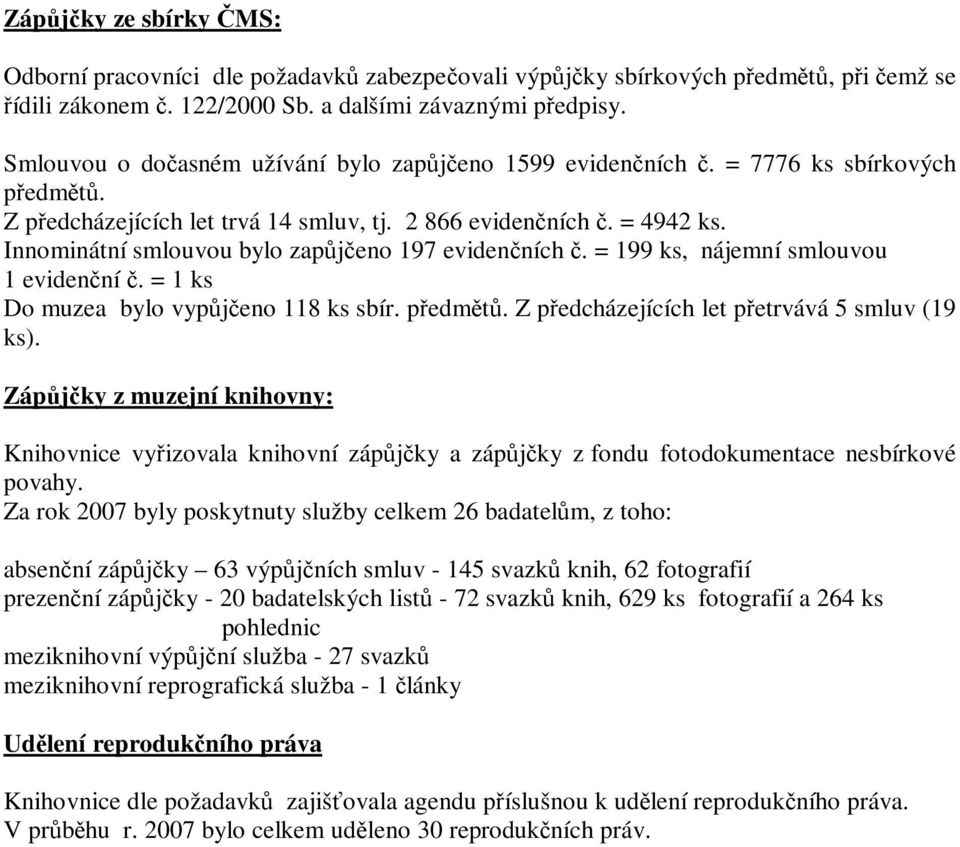 Innominátní smlouvou bylo zapůjčeno 197 evidenčních č. = 199 ks, nájemní smlouvou 1 evidenční č. = 1 ks Do muzea bylo vypůjčeno 118 ks sbír. předmětů. Z předcházejících let přetrvává 5 smluv (19 ks).