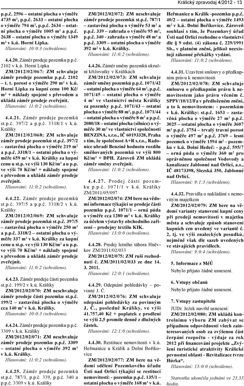 ú. Horní Lipka za kupní cenu 100 Kč/ m 2 + náklady spojené s převodem a ukládá záměr prodeje zveřejnit. Hlasování: 11:0:2 (schváleno). 4.4.21. Záměr prodeje pozemků st.p.č. 397/2 a p.p.č. 3318/1 v k.